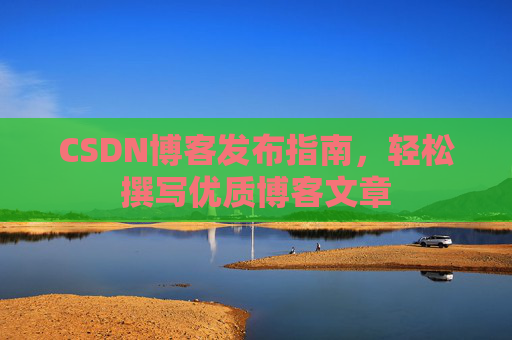 CSDN博客发布指南，轻松撰写优质博客文章