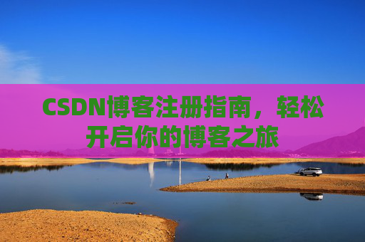 CSDN博客注册指南，轻松开启你的博客之旅